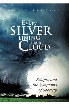 Coperta cărții 'Every Silver Lining Has a Cloud: Relapse and the Symptoms of Sobriety - Scott Stevens'