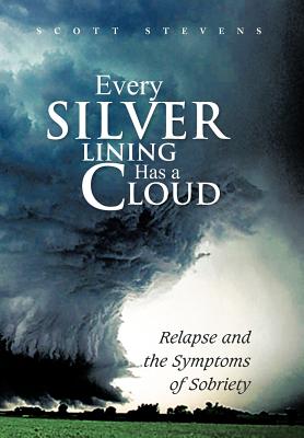 Coperta cărții 'Every Silver Lining Has a Cloud: Relapse and the Symptoms of Sobriety - Scott Stevens'