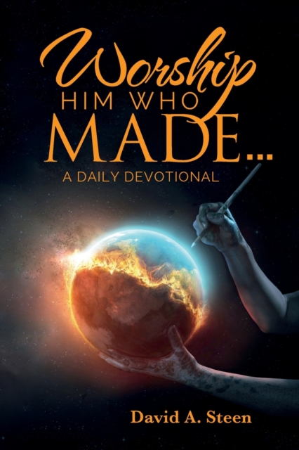 Worship Him Who Made. . .: A Daily Devotional - David A. Steen