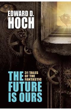 Coperta cărții 'The Future Is Ours: The Collected Science Fiction of Edward D. Hoch - Edward D. Hoch'