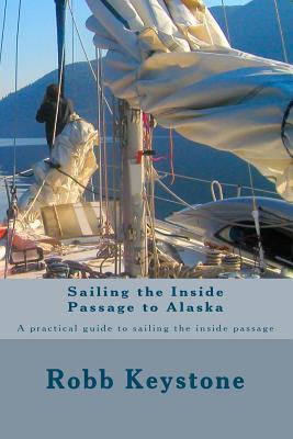 Sailing the Inside Passage to Alaska: A practical guide to sailing the inside passage - Robb Keystone