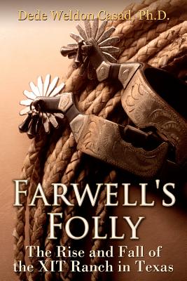 Farwell's Folly: The Rise and Fall of the XIT Ranch in Texas - Dede Weldon Casad Ph. D.