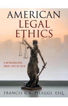 American Legal Ethics: A Retrospective from 1997 to 2018 - Francis G. X. Pileggi