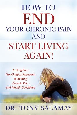 How to END Your Chronic Pain and Start Living Again! A Drug-Free Non-Surgical Approach to Beating Chronic Pain and Health Conditions - Tony Salamay