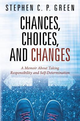 Chances, Choices, and Changes: A Memoir About Taking Responsibility and Self-Determination - Stephen C. P. Green