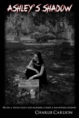 Ashley's Shadow: From a True Cold Case Murder Comes a Haunting Legend - Charlie Carlson