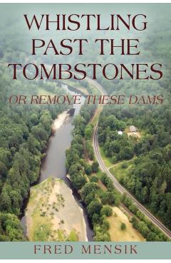Whistling Past the Tombstones: Or Remove These Dams - Fred Mensik