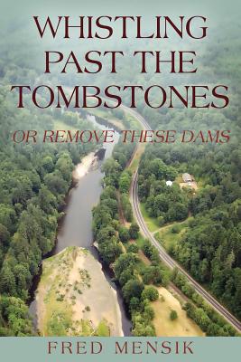 Whistling Past the Tombstones: Or Remove These Dams - Fred Mensik