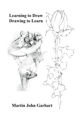 Learning to Draw - Drawing to Learn - Martin John Garhart