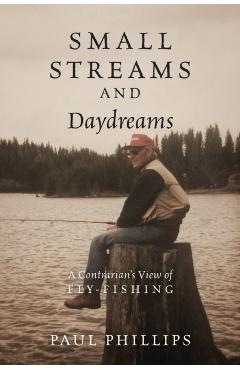 Poza produsului Small Streams and Daydreams: A Contrarian's View of Fly-fishing - Paul Phillips