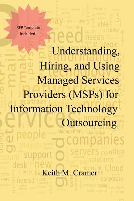 Understanding, Hiring, and Using Managed Services Providers (MSPs) for Information Technology Outsourcing - Keith M. Cramer