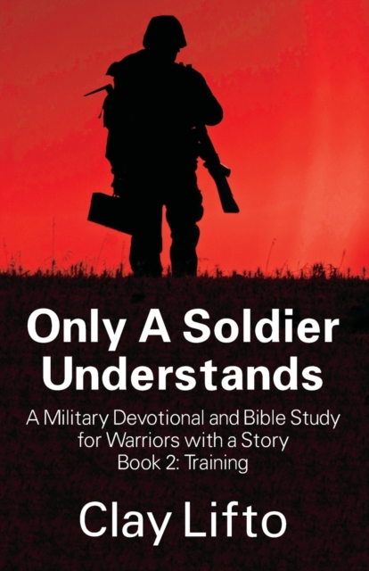 Only A Soldier Understands - A Military Devotional and Bible Study for Warriors with a Story Book 2: Training - Clay Lifto