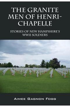 Coperta cărții 'The Granite Men of Henri-Chapelle: Stories of New Hampshire's WWII Soldiers - Aimee Gagnon Fogg'