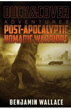Post-Apocalyptic Nomadic Warriors: A Duck & Cover Adventure - Benjamin Wallace