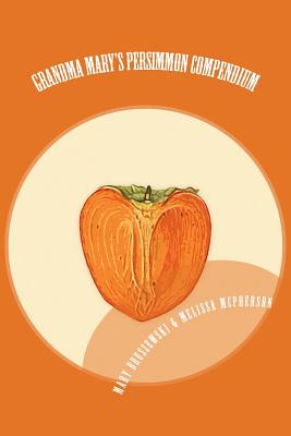 Grandma Mary's Persimmon Compendium: My Grandmother's Persimmon Recipes - Mary Bruszewski
