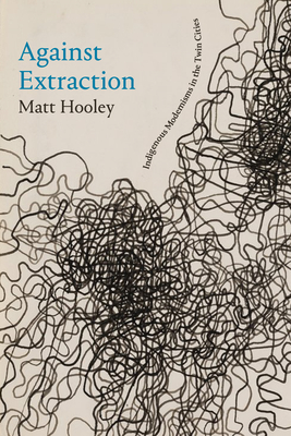 Against Extraction: Indigenous Modernism in the Twin Cities - Matt Hooley