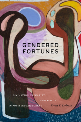 Gendered Fortunes: Divination, Precarity, and Affect in Postsecular Turkey - Zeynep K. Korkman