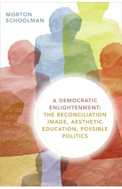 Coperta cărții 'A Democratic Enlightenment: The Reconciliation Image, Aesthetic Education, Possible Politics - Morton Schoolman'