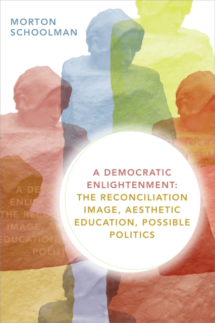 A Democratic Enlightenment: The Reconciliation Image, Aesthetic Education, Possible Politics - Morton Schoolman