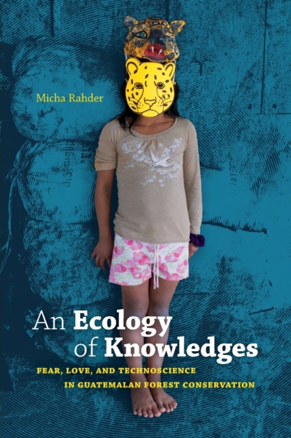 An Ecology of Knowledges: Fear, Love, and Technoscience in Guatemalan Forest Conservation - Micha Rahder