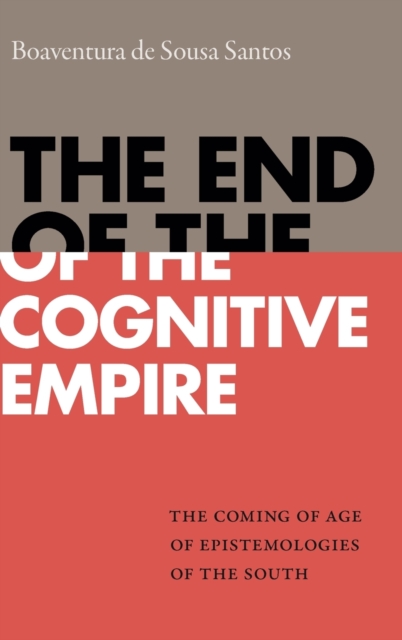 The End of the Cognitive Empire: The Coming of Age of Epistemologies of the South - Boaventura De Sousa Santos