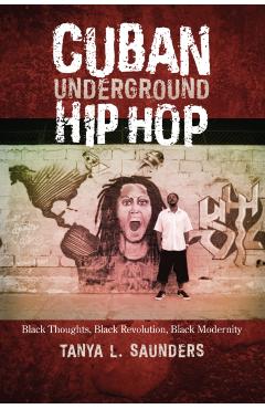 Poza produsului Cuban Underground Hip Hop: Black Thoughts, Black Revolution, Black Modernity - Tanya L. Saunders
