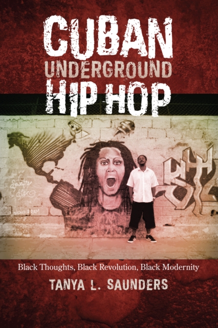 Cuban Underground Hip Hop: Black Thoughts, Black Revolution, Black Modernity - Tanya L. Saunders