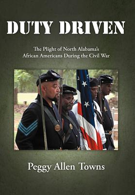 Duty Driven: The Plight of North Alabama's African Americans During the Civil War - Peggy Allen Towns