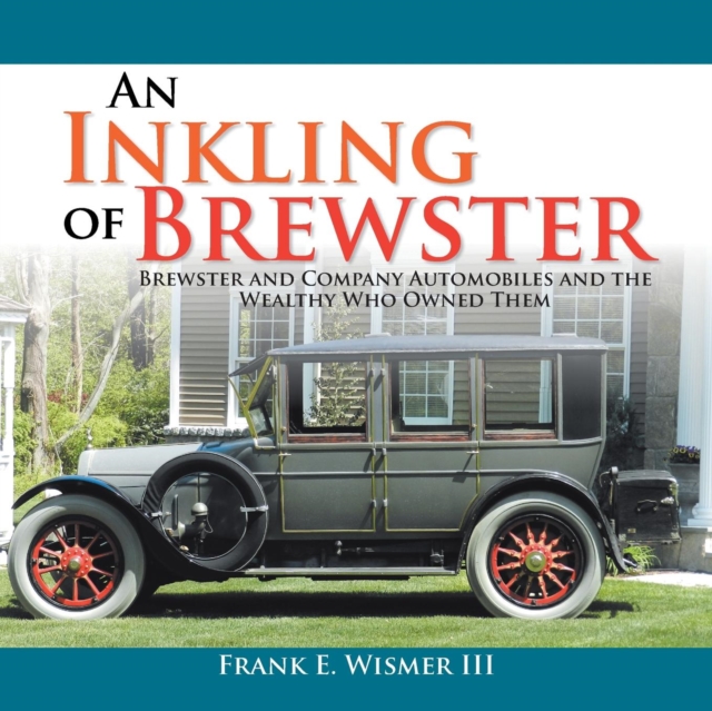 An Inkling of Brewster: Brewster and Company Automobiles and the Wealthy Who Owned Them - Frank E. Wismer