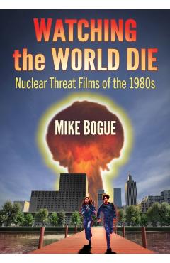 Coperta cărții 'Watching the World Die: Nuclear Threat Films of the 1980s - Mike Bogue'