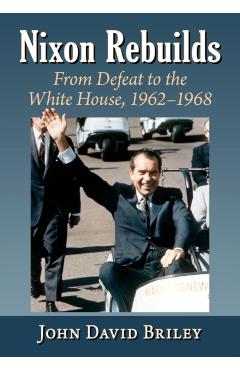 Coperta cărții 'Nixon Rebuilds: From Defeat to the White House, 1962-1968 - John David Briley'