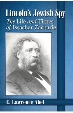 Poza produsului Lincoln's Jewish Spy: The Life and Times of Issachar Zacharie - E. Lawrence Abel