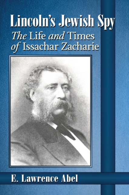 Lincoln's Jewish Spy: The Life and Times of Issachar Zacharie - E. Lawrence Abel