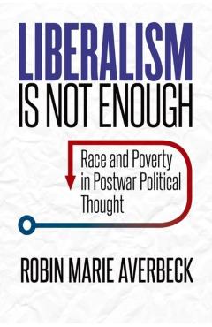 Coperta cărții 'Liberalism Is Not Enough: Race and Poverty in Postwar Political Thought - Robin Marie Averbeck'