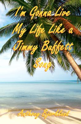 I'm Gonna Live My Life Like a Jimmy Buffett Song: The First Book In The Island Series - Anthony Bjorklund