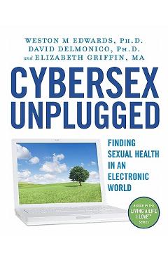 Coperta cărții 'Cybersex Unplugged: Finding Sexual Health in an Electronic World - David Delmonico'