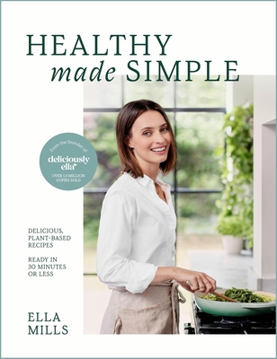 Deliciously Ella Healthy Made Simple: Delicious, Plant-Based Recipes, Ready in 30 Minutes or Less. All of the Goodness. None of the Fuss. - Ella Mills