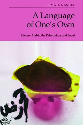 A Language of One's Own: Literary Arabic, the Palestinians and Israel - Ismail Nashef