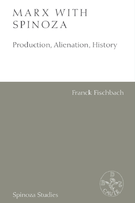 Marx with Spinoza: Production, Alienation, History - Franck Fischbach