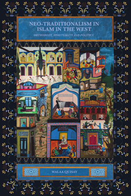 Neo-Traditionalism in Islam in the West: Orthodoxy, Spirituality and Politics - Walaa Quisay