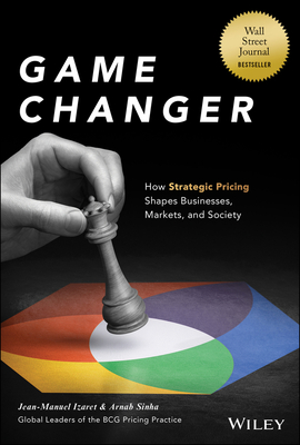 Game Changer: How Strategic Pricing Shapes Businesses, Markets, and Society - Jean-manuel Izaret