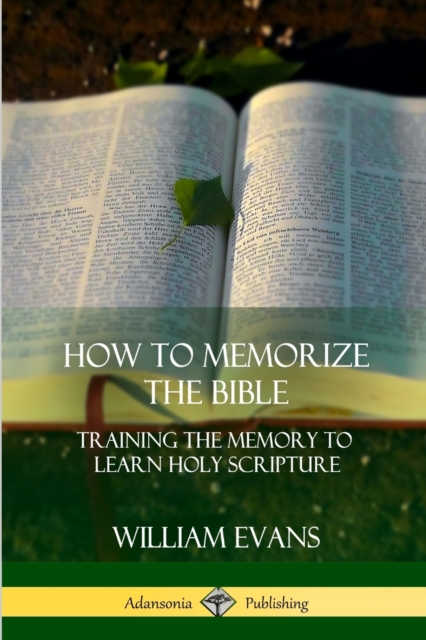 How to Memorize the Bible: Training the Memory to Learn Holy Scripture - William Evans
