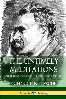 The Untimely Meditations (Thoughts Out of Season -The Four Essays, Complete) - Friedrich Wilhelm Nietzsche
