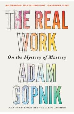 The Real Work: On the Mystery of Mastery - Adam Gopnik