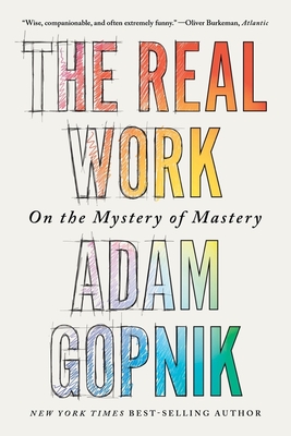 The Real Work: On the Mystery of Mastery - Adam Gopnik
