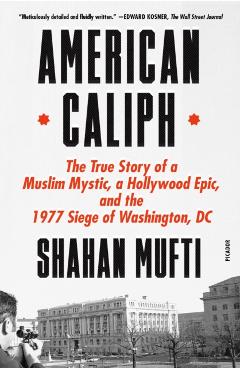 Coperta cărții 'American Caliph: The True Story of a Muslim Mystic, a Hollywood Epic, and the 1977 Siege of Washington, DC - Shahan'