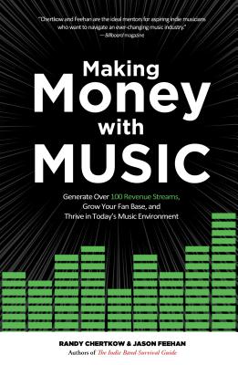 Making Money with Music: Generate Over 100 Revenue Streams, Grow Your Fan Base, and Thrive in Today's Music Environment - Randy Chertkow