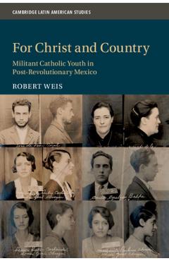 Coperta cărții 'For Christ and Country: Militant Catholic Youth in Post-Revolutionary Mexico - Robert Weis'