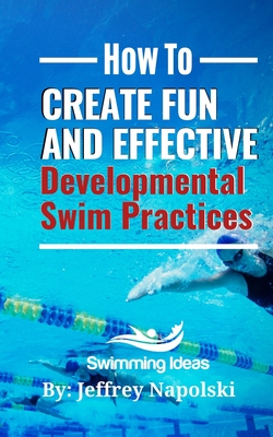 How to Create Fun and Effective Developmental Swim Practices: Make coaching beginner swimmers exciting and interesting. - Jeffrey Napolski