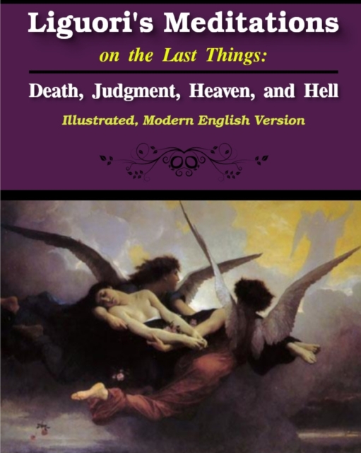 Liguori's Meditations on the Last Things: Death, Judgment, Heaven, and Hell: Illustrated, Modern English Version - St Alphonsus Liguori